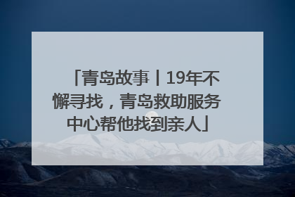 青岛故事丨19年不懈寻找，青岛救助服务中心帮他找到亲人